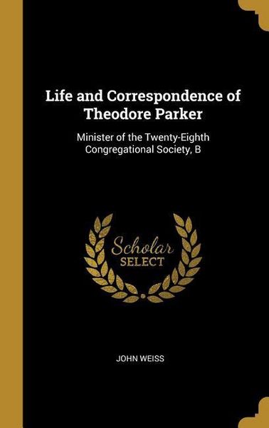 Produktbild: Life and Correspondence of Theodore Parker: Minister of the Twenty-Eighth Congregational Society, B