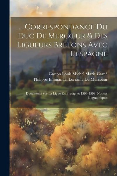 Produktbild: ... Correspondance Du Duc De Mercoeur & Des Ligueurs Bretons Avec L'espagne