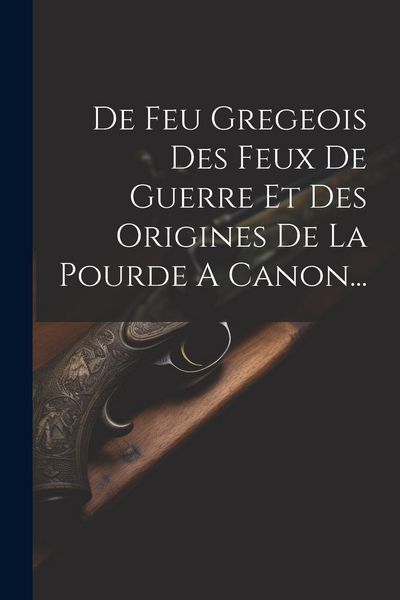 Produktbild: De Feu Gregeois Des Feux De Guerre Et Des Origines De La Pourde A Canon...