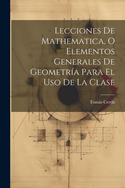 Produktbild: Lecciones De Mathematica, O Elementos Generales De Geometr&iacute;a Para El Uso De La Clase