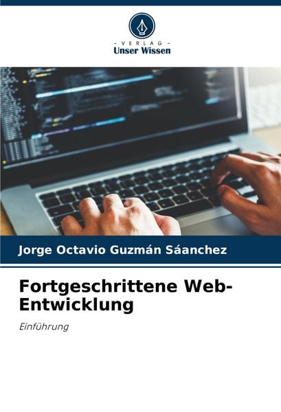 Fortgeschrittene Web-Entwicklung, Taschenbuch von Jorge Octavio Guzmán Sáanchez, Verlag Unser Wissen, 9786206939153