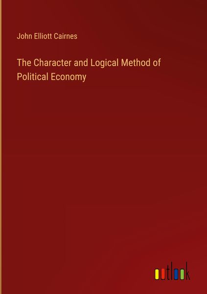 Produktbild: The Character and Logical Method of Political Economy