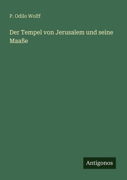 Der Tempel von Jerusalem und seine Maaße, Taschenbuch von P. Odilo Wolff, Antigonos Verlag, 9783563949900