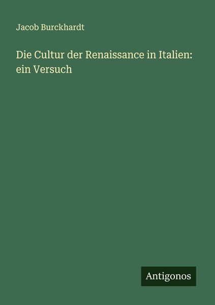Die Cultur der Renaissance in Italien: ein Versuch, Taschenbuch von Jacob Burckhardt, Antigonos Verlag, 9783386150798