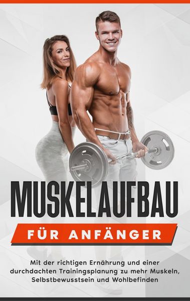 Produktbild: Muskelaufbau f&uuml;r Anf&auml;nger: Mit der richtigen Ern&auml;hrung und einer durchdachten Trainingsplanung zu mehr Muskeln, Selbstbewusstsein und Wohlbefinden