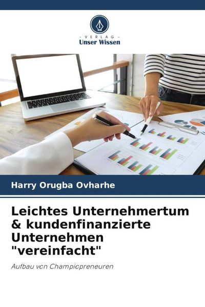 Leichtes Unternehmertum & kundenfinanzierte Unternehmen 'vereinfacht'; Taschenbuch von Harry Orugba Ovharhe, Verlag Unser Wissen, 9786205930038
