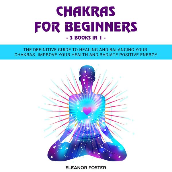 Produktbild: Chakras for Beginners: 3 Books in 1: The Definitive Guide to Healing and Balancing Your Chakras. Improve Your Health and Radiate Positive Energy