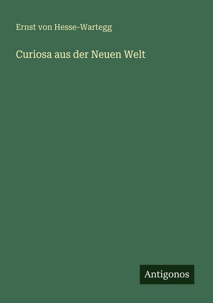 Curiosa aus der Neuen Welt, Taschenbuch von Ernst Hesse-Wartegg, Antigonos Verlag, 9783563960318