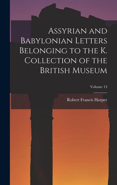 Produktbild: Assyrian and Babylonian Letters Belonging to the K. Collection of the British Museum; Volume 13