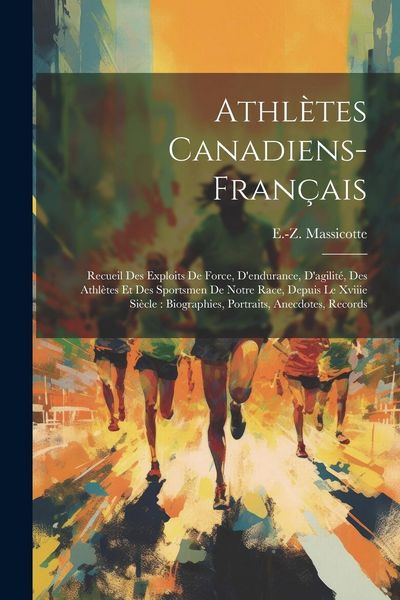 Produktbild: Athl&egrave;tes Canadiens-fran&ccedil;ais: Recueil Des Exploits De Force, D'endurance, D'agilit&eacute;, Des Athl&egrave;tes Et Des Sportsmen De Notre Race, Depuis Le Xviiie S