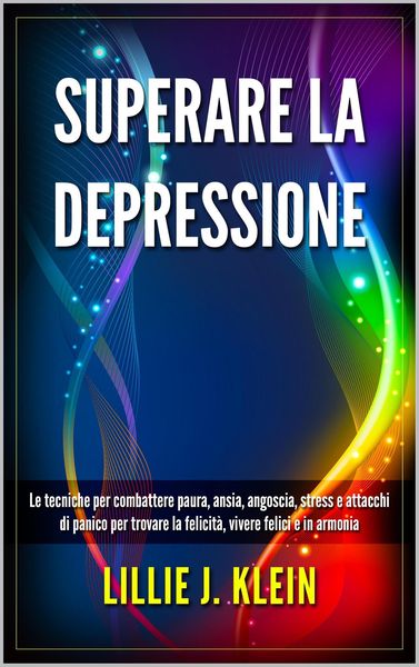 Produktbild: Superare la Depressione: Le Tecniche per Combattere Paura, Ansia, Angoscia, Stress e Attacchi di Panico per Trovare la Felicit&agrave;, Vivere Felici e in Ar