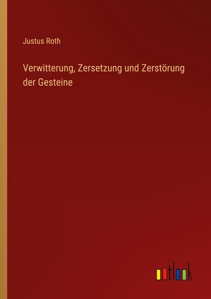 Verwitterung, Zersetzung und Zerstörung der Gesteine, Taschenbuch von Justus Roth, Outlook, 9783368418021