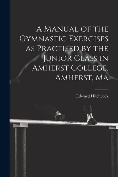 Produktbild: A Manual of the Gymnastic Exercises as Practised by the Junior Class in Amherst College, Amherst, Ma