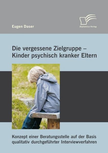 Produktbild: Die vergessene Zielgruppe - Kinder psychisch kranker Eltern: Konzept einer Beratungsstelle auf der Basis qualitativ durchgef&uuml;hrter Interviewverfahren