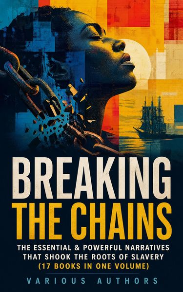 Produktbild: BREAKING THE CHAINS - The Essential & Powerful Narratives that Shook the Roots of Slavery (17 Books in One Volume)