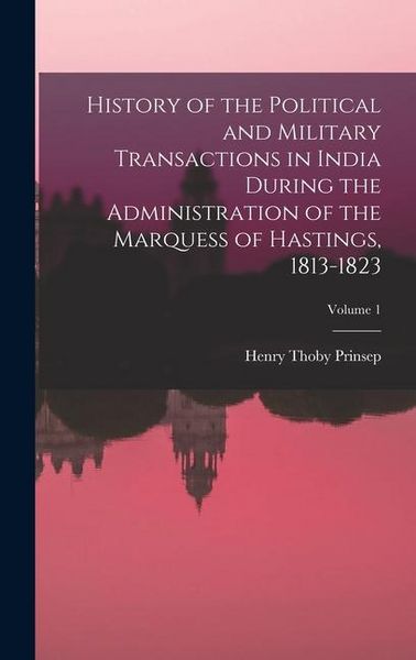 Produktbild: History of the Political and Military Transactions in India During the Administration of the Marquess of Hastings, 1813-1823; Volume 1