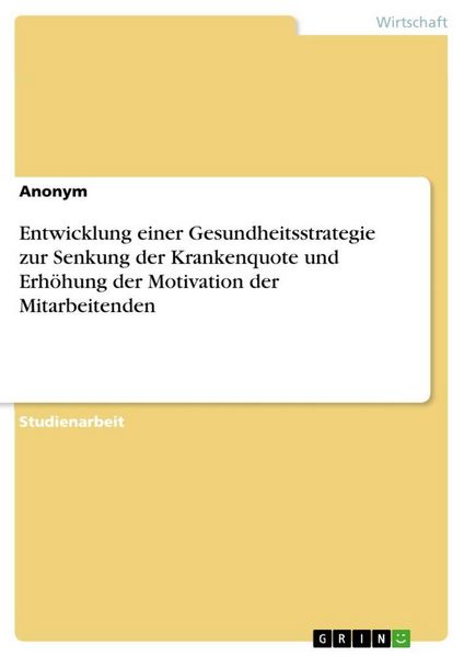 Entwicklung einer Gesundheitsstrategie zur Senkung der Krankenquote und Erhöhung der Motivation der Mitarbeitenden, Taschenbuch von , GRIN,
