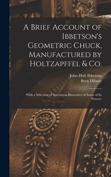 Produktbild: A Brief Account of Ibbetson's Geometric Chuck, Manufactured by Holtzapffel & Co.: With a Selection of Specimens Illustrative of Some of its Powers.