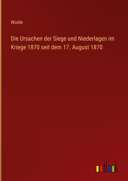 Produktbild: Die Ursachen der Siege und Niederlagen im Kriege 1870 seit dem 17. August 1870