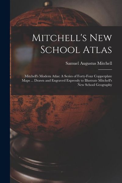 Produktbild: Mitchell's New School Atlas: Mitchell's Modern Atlas: A Series of Forty-Four Copperplate Maps ... Drawn and Engraved Expressly to Illustrate Mitche