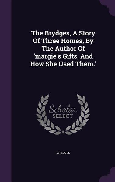 Produktbild: The Brydges, A Story Of Three Homes, By The Author Of 'margie's Gifts, And How She Used Them.'