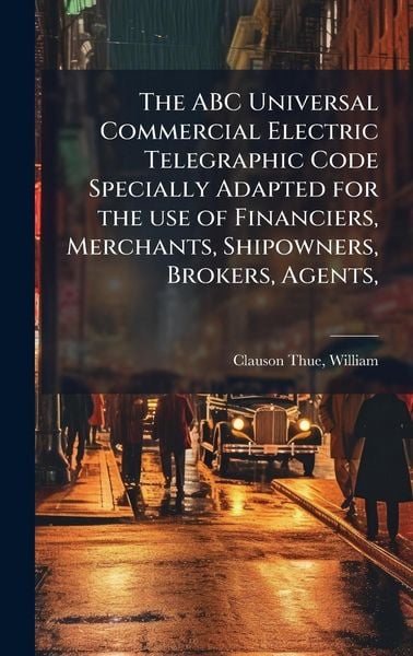 Produktbild: The ABC Universal Commercial Electric Telegraphic Code Specially Adapted for the use of Financiers, Merchants, Shipowners, Brokers, Agents,