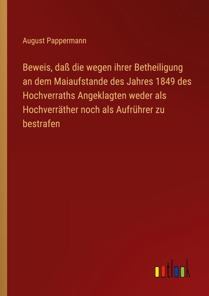 Produktbild: Beweis, da&szlig; die wegen ihrer Betheiligung an dem Maiaufstande des Jahres 1849 des Hochverraths Angeklagten weder als Hochverr&auml;ther noch als Aufr&uuml;hrer z