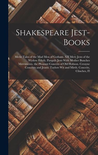 Produktbild: Shakespeare Jest-Books: Merie Tales of the Mad Men of Gotham. XII Mery Jests of the Wydow Edyth. Pasquils Jests With Mother Bunches Merriments
