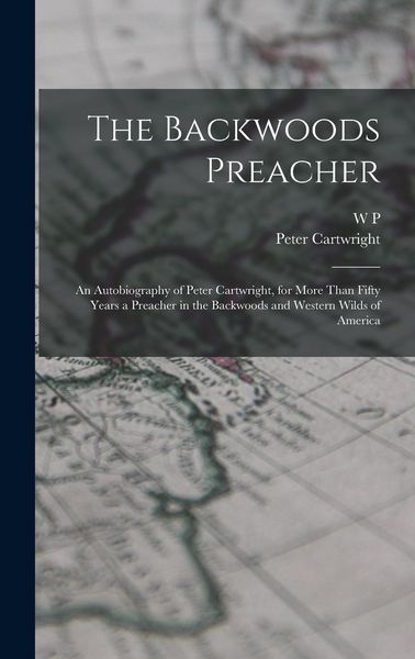 Produktbild: The Backwoods Preacher: An Autobiography of Peter Cartwright, for More Than Fifty Years a Preacher in the Backwoods and Western Wilds of Ameri
