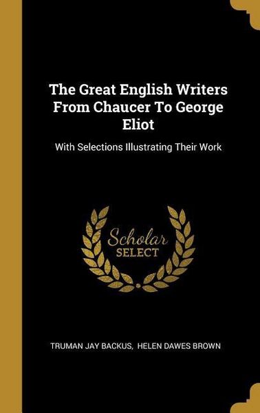 Produktbild: The Great English Writers From Chaucer To George Eliot: With Selections Illustrating Their Work