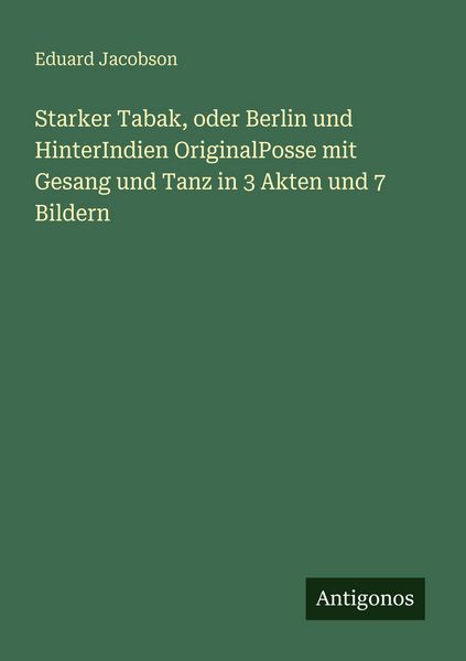 Produktbild: Starker Tabak, oder Berlin und HinterIndien OriginalPosse mit Gesang und Tanz in 3 Akten und 7 Bildern