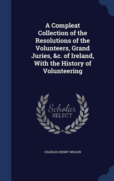 Produktbild: A Compleat Collection of the Resolutions of the Volunteers, Grand Juries, &c. of Ireland, With the History of Volunteering