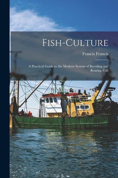 Produktbild: Fish-Culture: A Practical Guide to the Modern System of Breeding and Rearing Fish