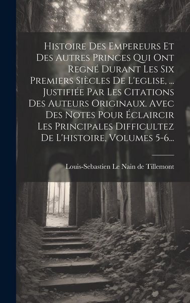 Produktbild: Histoire Des Empereurs Et Des Autres Princes Qui Ont Regn&eacute; Durant Les Six Premiers Si&egrave;cles De L'eglise, ... Justifi&eacute;e Par Les Citations Des Auteurs Or