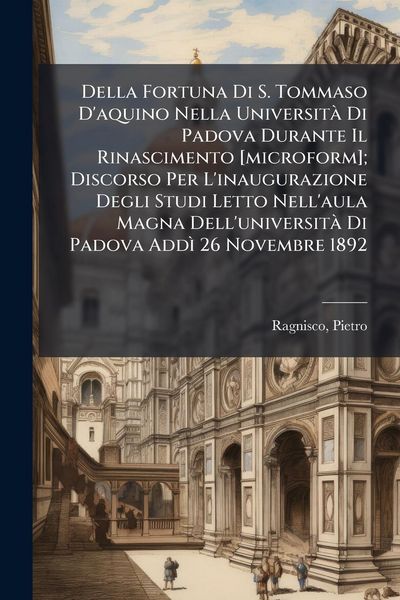 Produktbild: Della Fortuna Di S. Tommaso D'aquino Nella Universit&Atilde; Di Padova Durante Il Rinascimento [microform]; Discorso Per L'inaugurazione Degli Studi Letto Ne