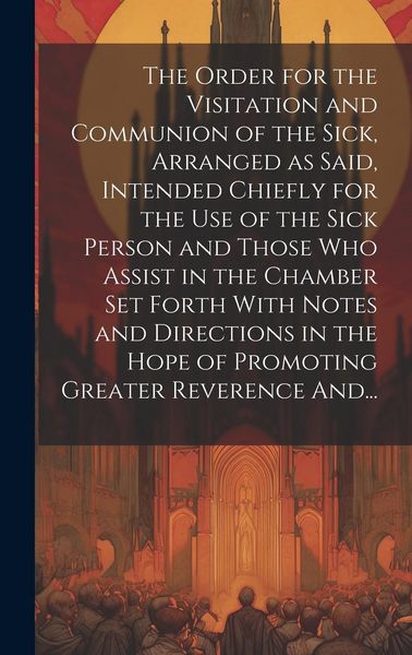 Produktbild: The Order for the Visitation and Communion of the Sick, Arranged as Said, Intended Chiefly for the Use of the Sick Person and Those Who Assist in the