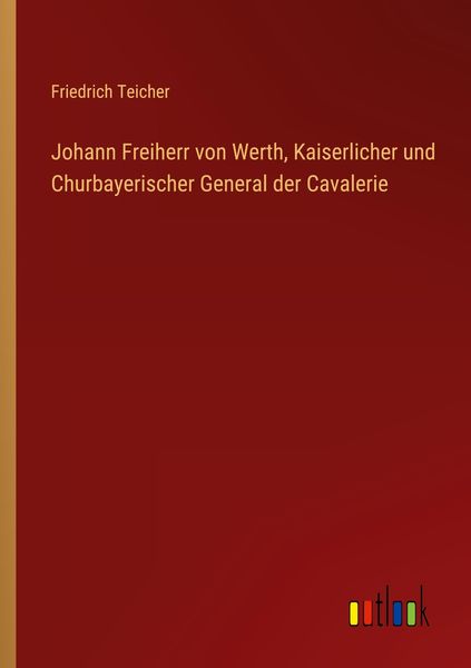 Produktbild: Johann Freiherr von Werth, Kaiserlicher und Churbayerischer General der Cavalerie