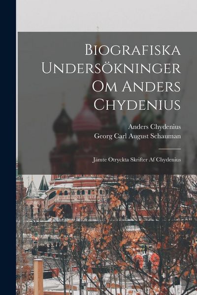 Produktbild: Biografiska Unders&ouml;kninger Om Anders Chydenius: J&auml;mte Otryckta Skrifter Af Chydenius