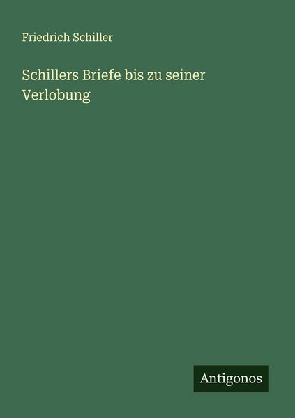 Schillers Briefe bis zu seiner Verlobung, Taschenbuch von Friedrich Schiller, Antigonos Verlag, 9783566008932