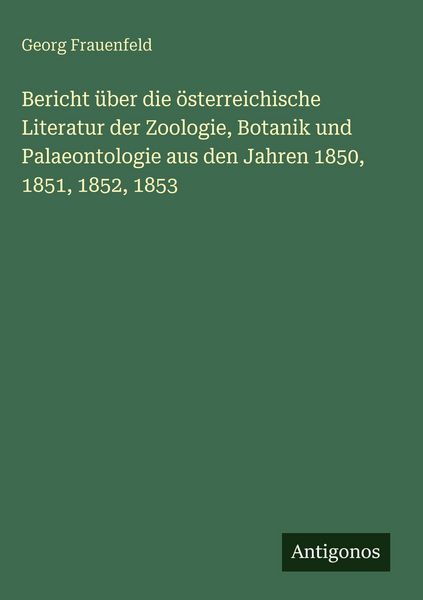 Produktbild: Bericht &uuml;ber die &ouml;sterreichische Literatur der Zoologie, Botanik und Palaeontologie aus den Jahren 1850, 1851, 1852, 1853
