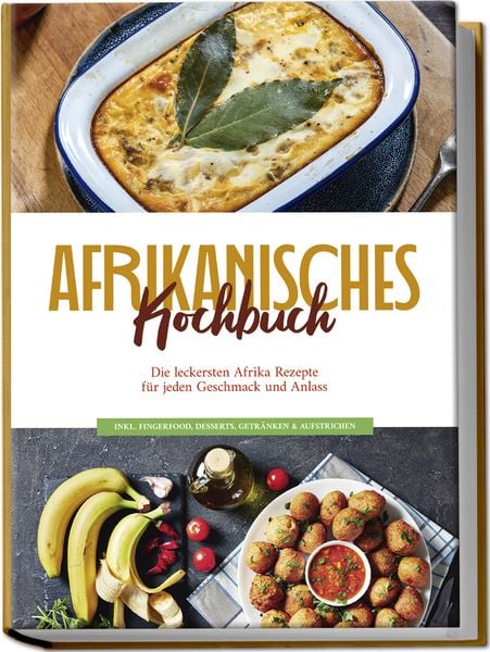 Produktbild: Afrikanisches Kochbuch: Die leckersten Afrika Rezepte f&uuml;r jeden Geschmack und Anlass - inkl. Fingerfood, Desserts, Getr&auml;nken & Aufstrichen