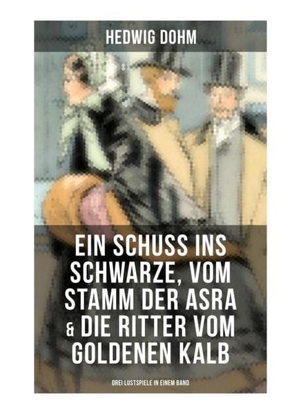 Produktbild: Ein Schuss ins Schwarze, Vom Stamm der Asra & Die Ritter vom Goldenen Kalb (Drei Lustspiele in einem Band)