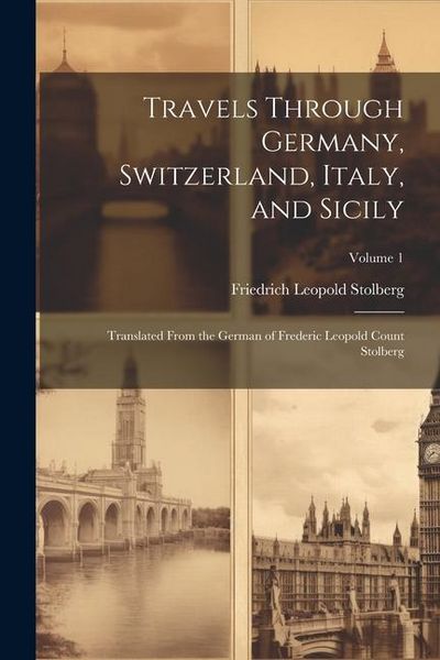 Produktbild: Travels Through Germany, Switzerland, Italy, and Sicily: Translated From the German of Frederic Leopold Count Stolberg; Volume 1