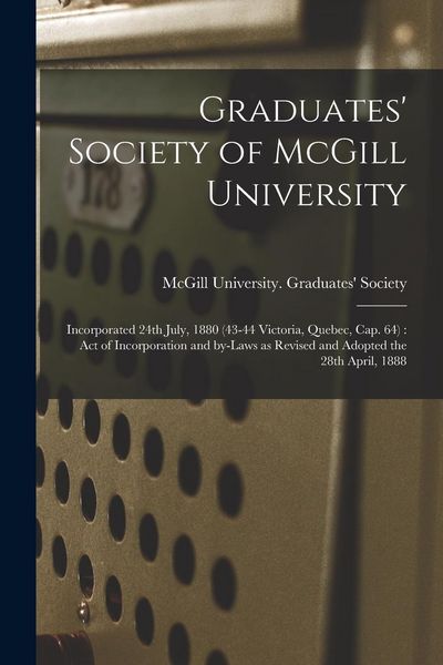 Produktbild: Graduates' Society of McGill University [microform]: Incorporated 24th July, 1880 (43-44 Victoria, Quebec, Cap. 64): Act of Incorporation and By-laws
