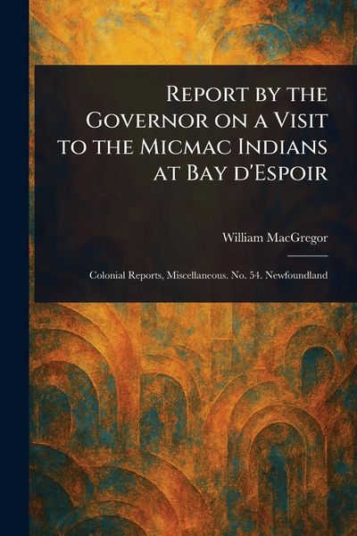 Produktbild: Report by the Governor on a Visit to the Micmac Indians at Bay D'Espoir