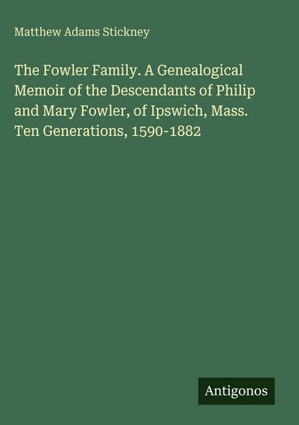 Produktbild: The Fowler Family. A Genealogical Memoir of the Descendants of Philip and Mary Fowler, of Ipswich, Mass. Ten Generations, 1590-1882
