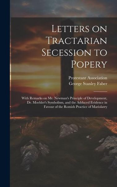 Produktbild: Letters on Tractarian Secession to Popery: With Remarks on Mr. Newman's Principle of Development, Dr. Moehler's Symbolism, and the Adduced Evidence in