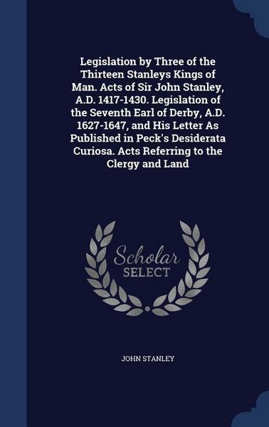 Produktbild: Legislation by Three of the Thirteen Stanleys Kings of Man. Acts of Sir John Stanley, A.D. 1417-1430. Legislation of the Seventh Earl of Derby, A.D. 1