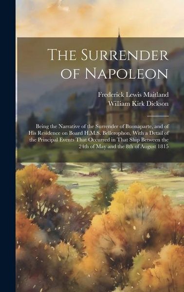 Produktbild: The Surrender of Napoleon; Being the Narrative of the Surrender of Buonaparte, and of his Residence on Board H.M.S. Bellerophon, With a Detail of the Principal Events That Occurred in That Ship Between the 24th of May and the 8th of August 1815