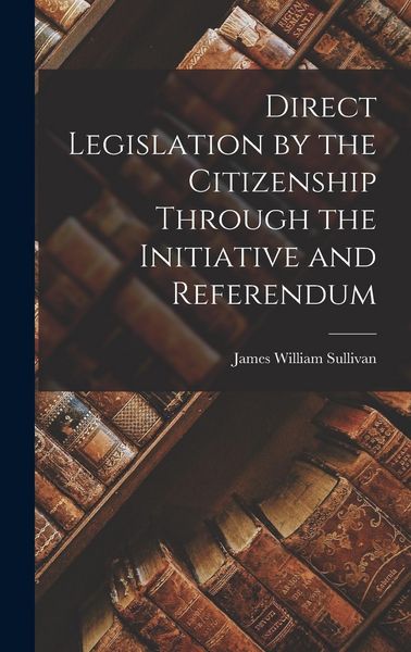 Produktbild: Direct Legislation by the Citizenship Through the Initiative and Referendum